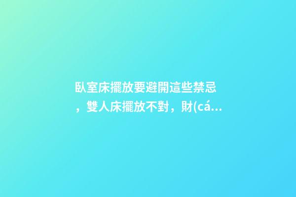 臥室床擺放要避開這些禁忌，雙人床擺放不對，財(cái)神都繞道走